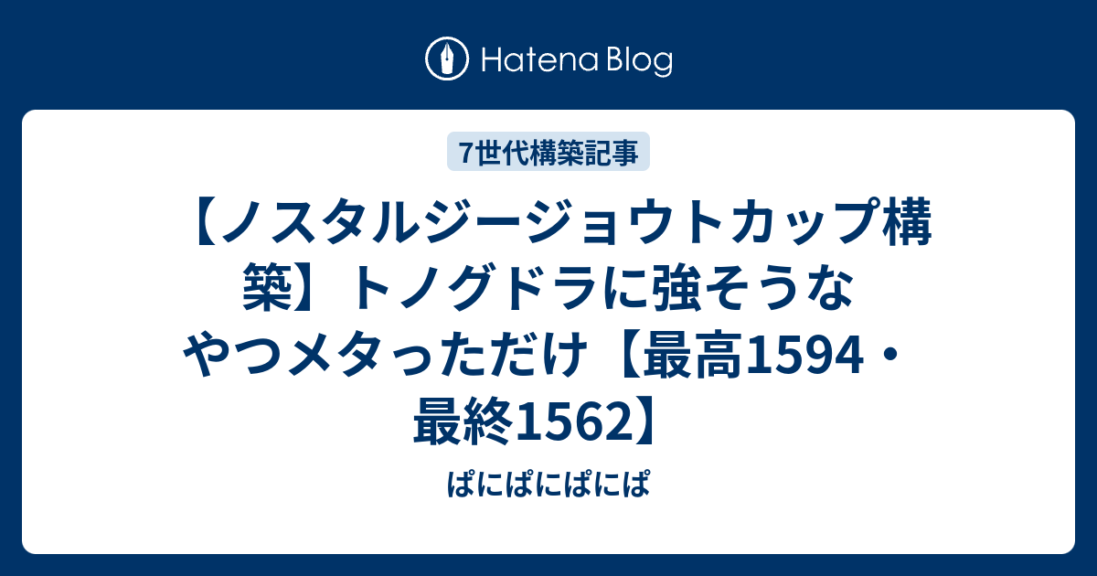 ノスタルジージョウトカップ構築 トノグドラに強そうなやつメタっただけ 最高1594 最終1562 ぱにぱにぱにぱ