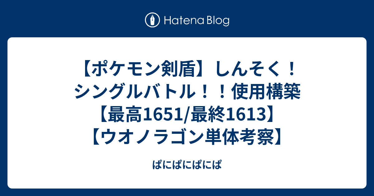 ポケモン剣盾 しんそく シングルバトル 使用構築 最高1651 最終1613 ウオノラゴン単体考察 ぱにぱにぱにぱ