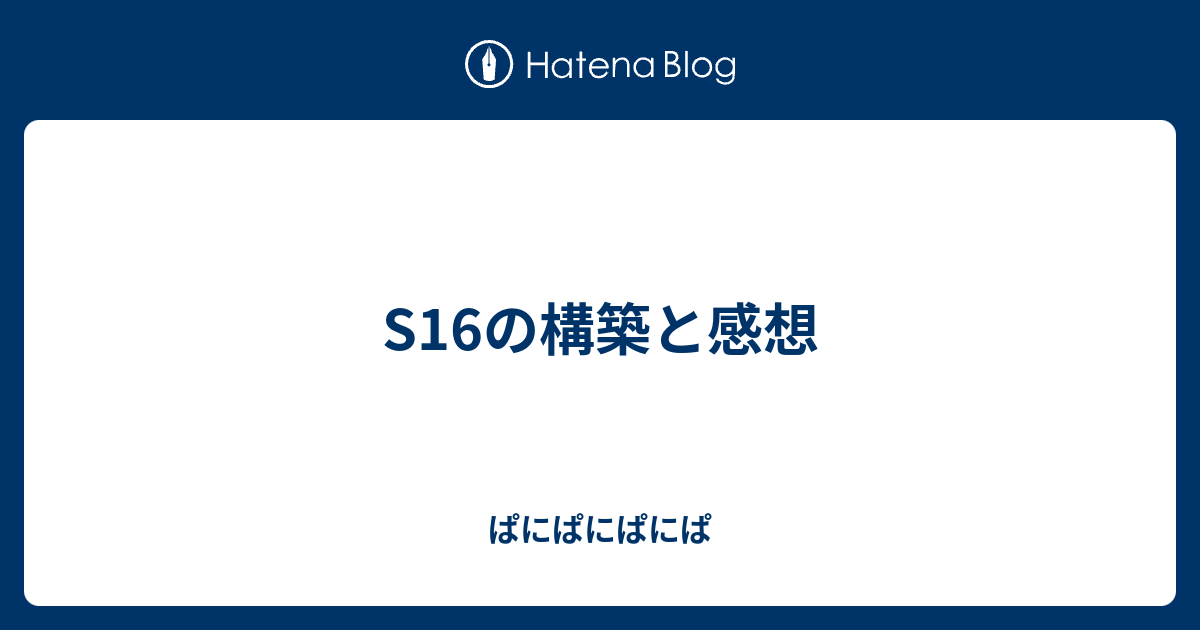 S16の構築と感想 ぱにぱにぱにぱ