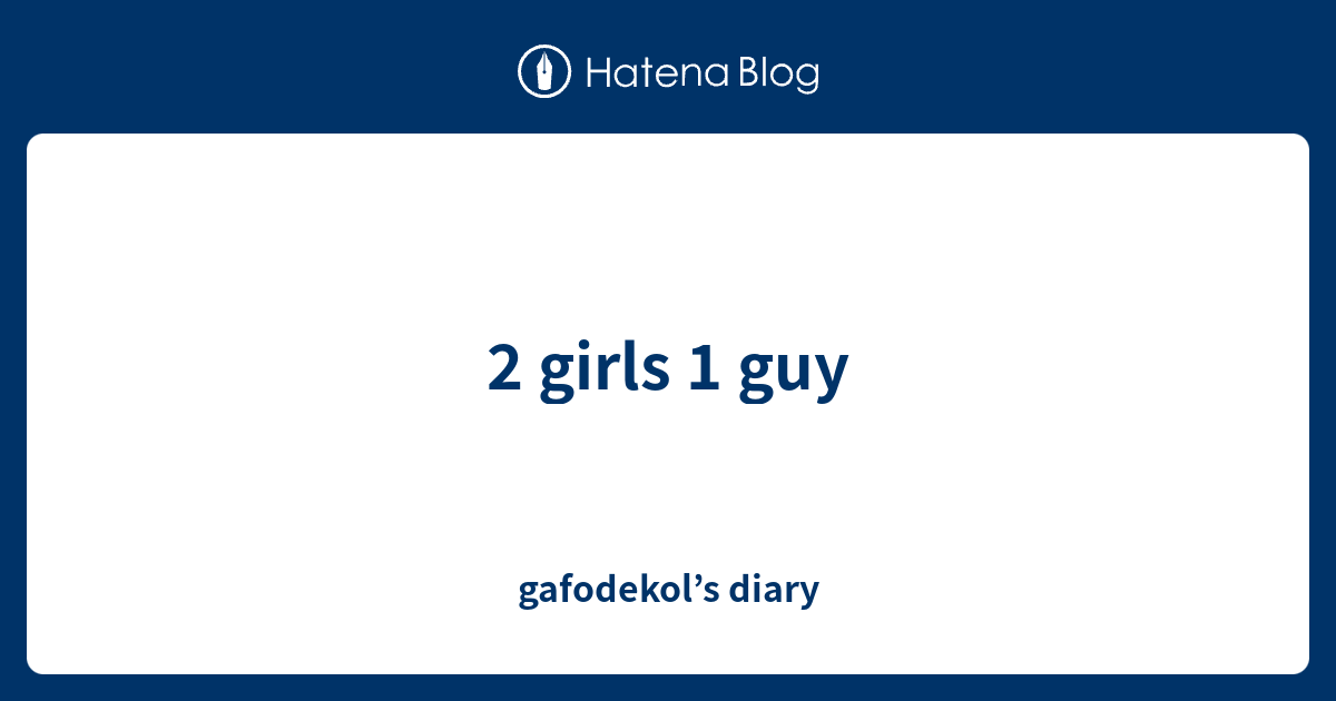 2 Girls 1 Guy Gafodekols Diary 6352