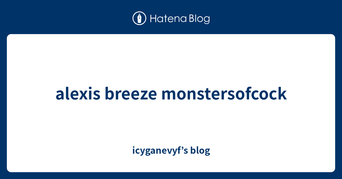 Alexis Breeze Monstersofcock Icyganevyfs Blog