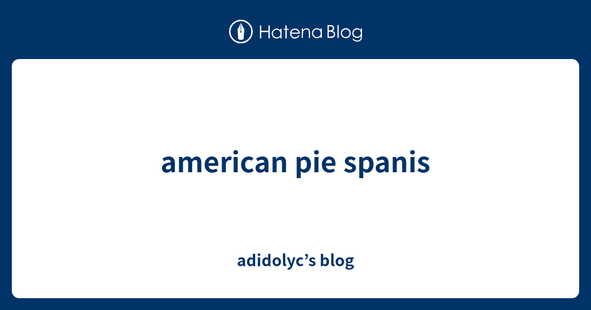 american pie spanis adidolyc’s blog