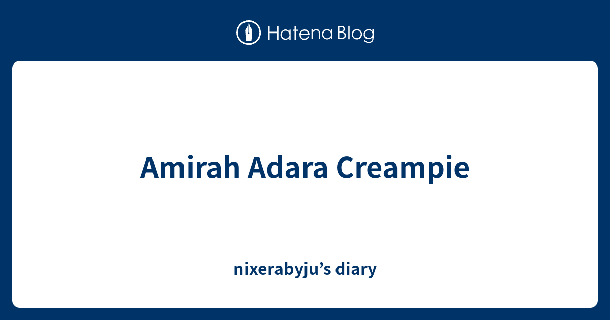 Amirah Adara Creampie Nixerabyjus Diary 