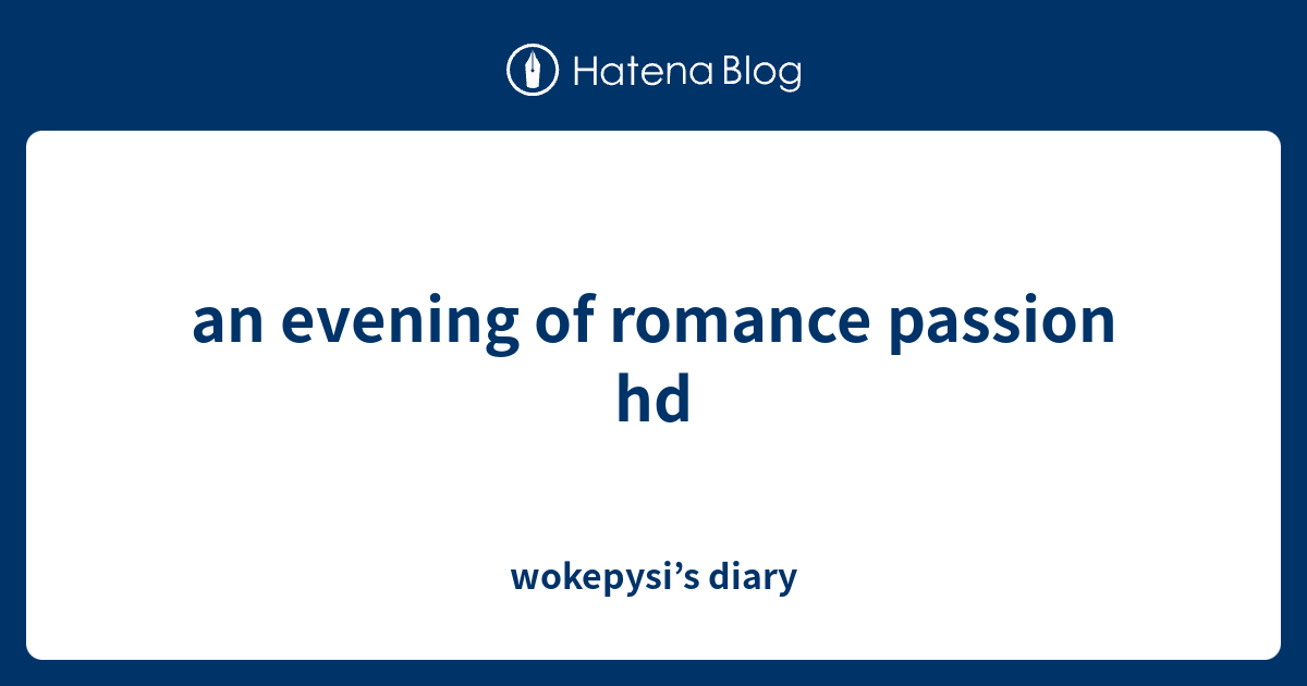 An Evening Of Romance Passion Hd Wokepysis Diary