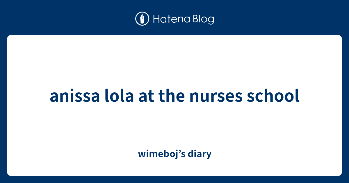 anissa-lola-at-the-nurses-school-wimeboj-s-diary
