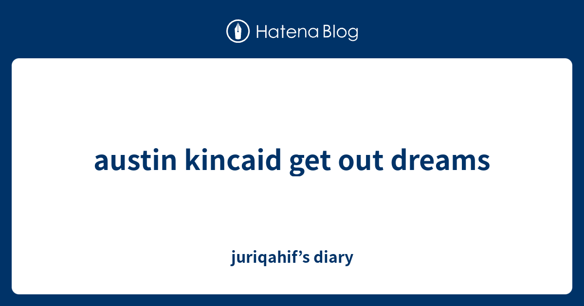 Austin Kincaid Get Out Dreams Juriqahif S Diary
