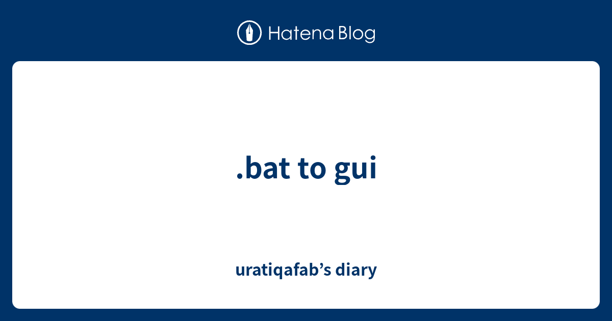 .bat to gui - uratiqafab’s diary