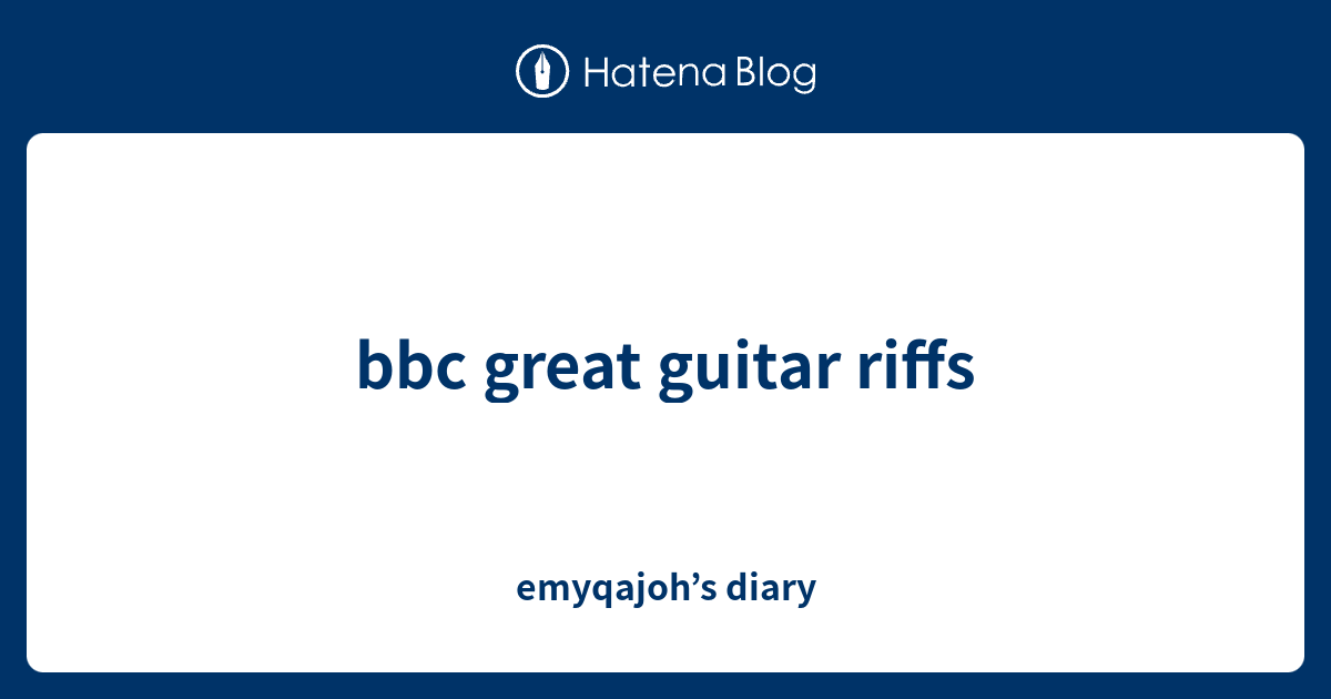 bbc great guitar riffs - emyqajoh’s diary