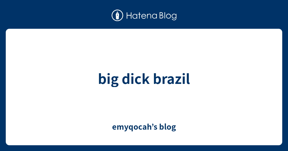 Big Dick Brazil Emyqocahs Blog