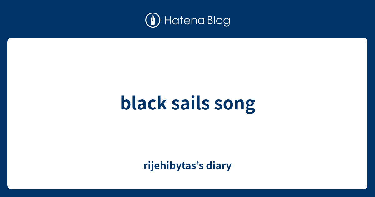 black sails song rijehibytas’s diary