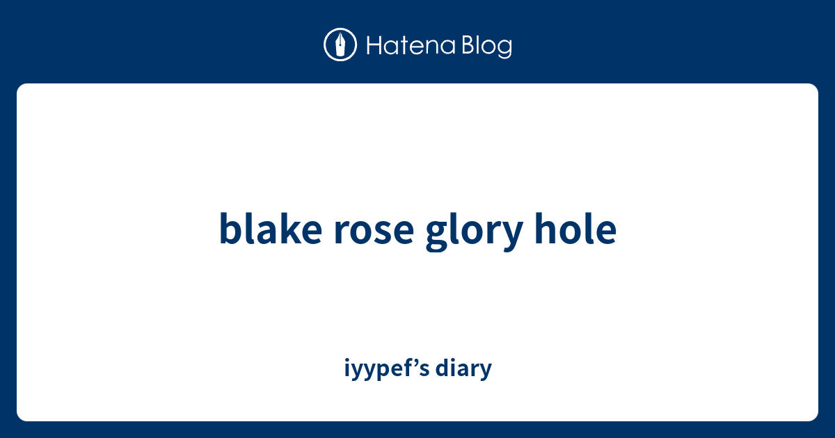Blake Rose Glory Hole Iyypef S Diary