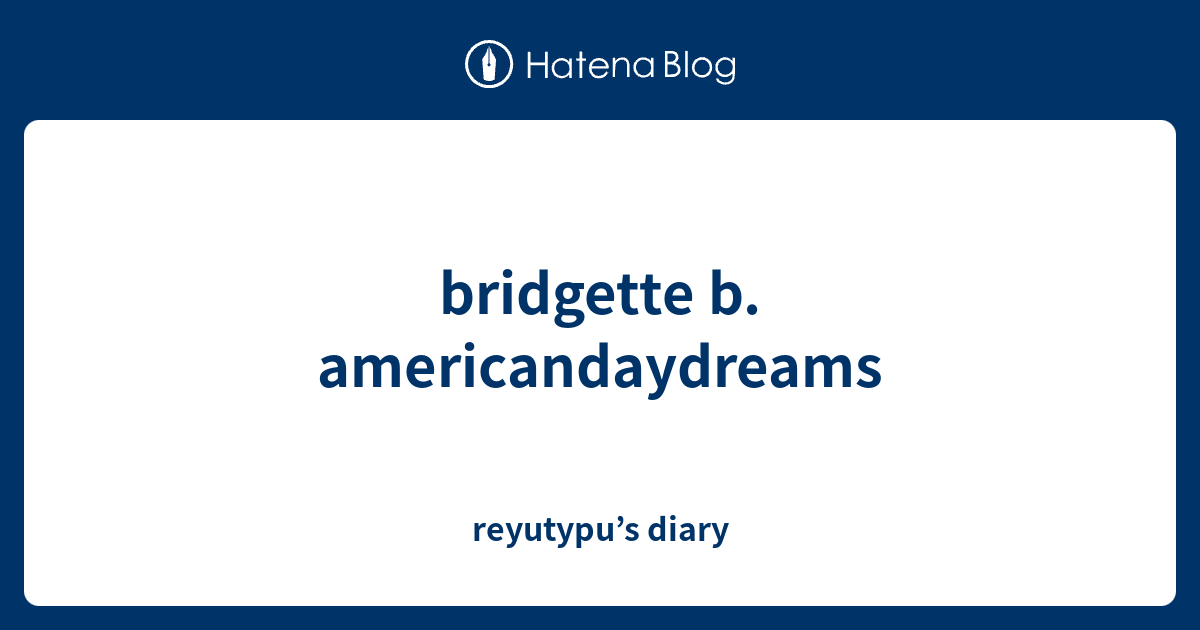 Bridgette B Americandaydreams Reyutypu’s Diary