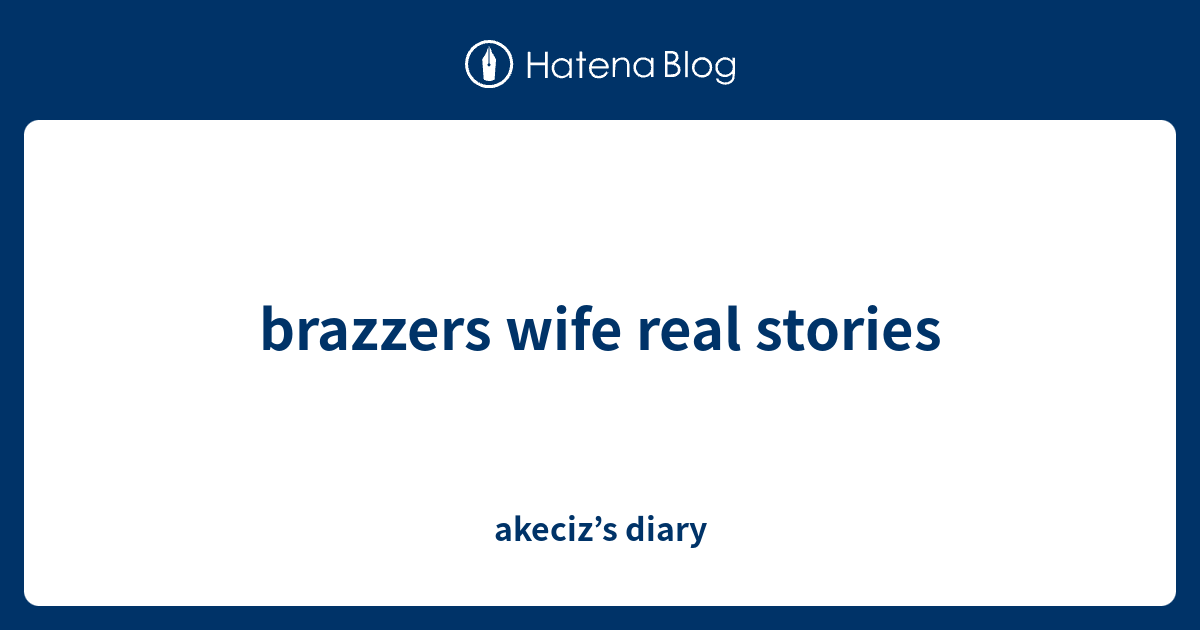 Brazzers Wife Real Stories Akeciz S Diary