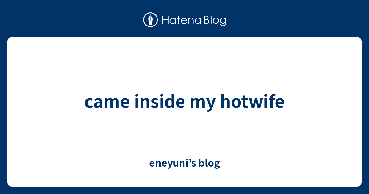 Came Inside My Hotwife Eneyunis Blog
