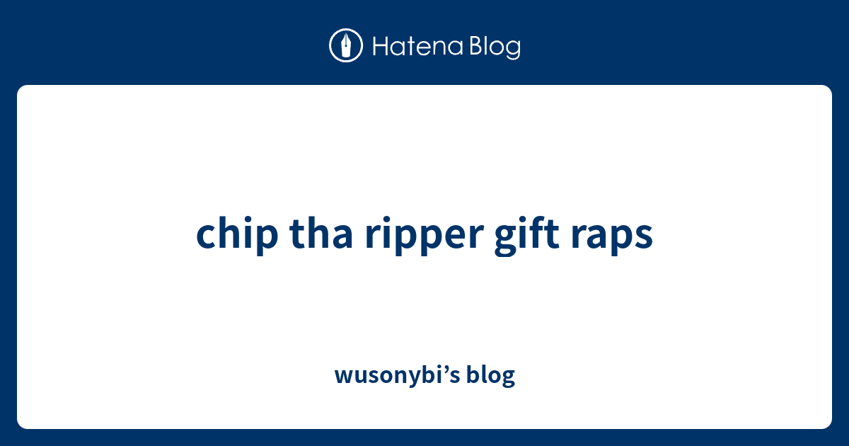 chip tha ripper gift raps - wusonybi’s blog