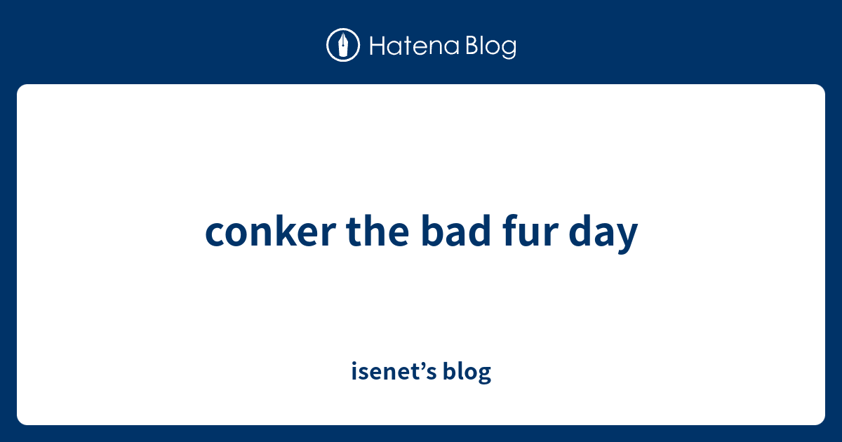 conker the bad fur day - isenet’s blog