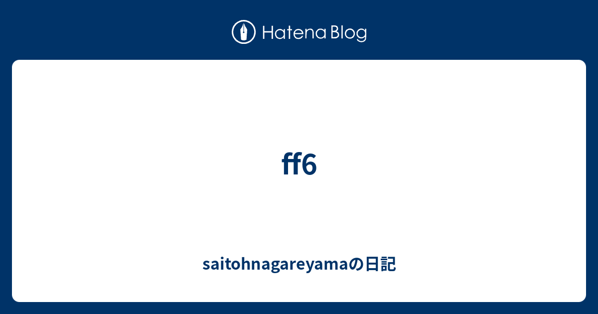 Ff6 Saitohnagareyamaの日記