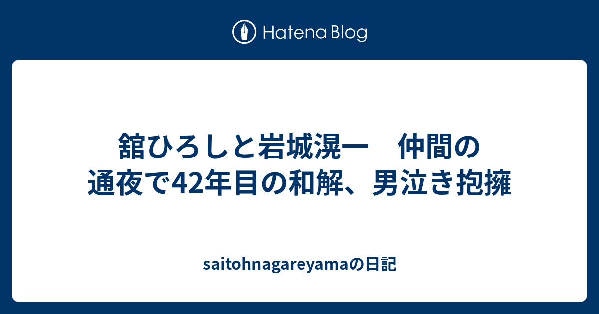 舘ひろしと岩城滉一 仲間の通夜で42年目の和解 男泣き抱擁 Saitohnagareyamaの日記