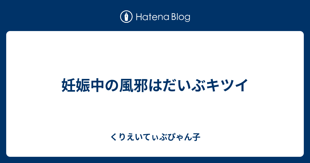 妊娠中の風邪はだいぶキツイ くりえいてぃぶぴゃん子