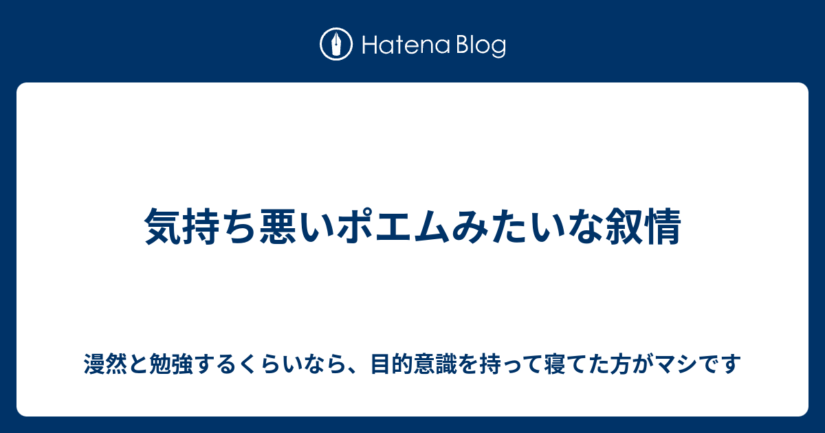 気持ち悪いポエムみたいな叙情 漫然と勉強するくらいなら 目的意識を持って寝てた方がマシです