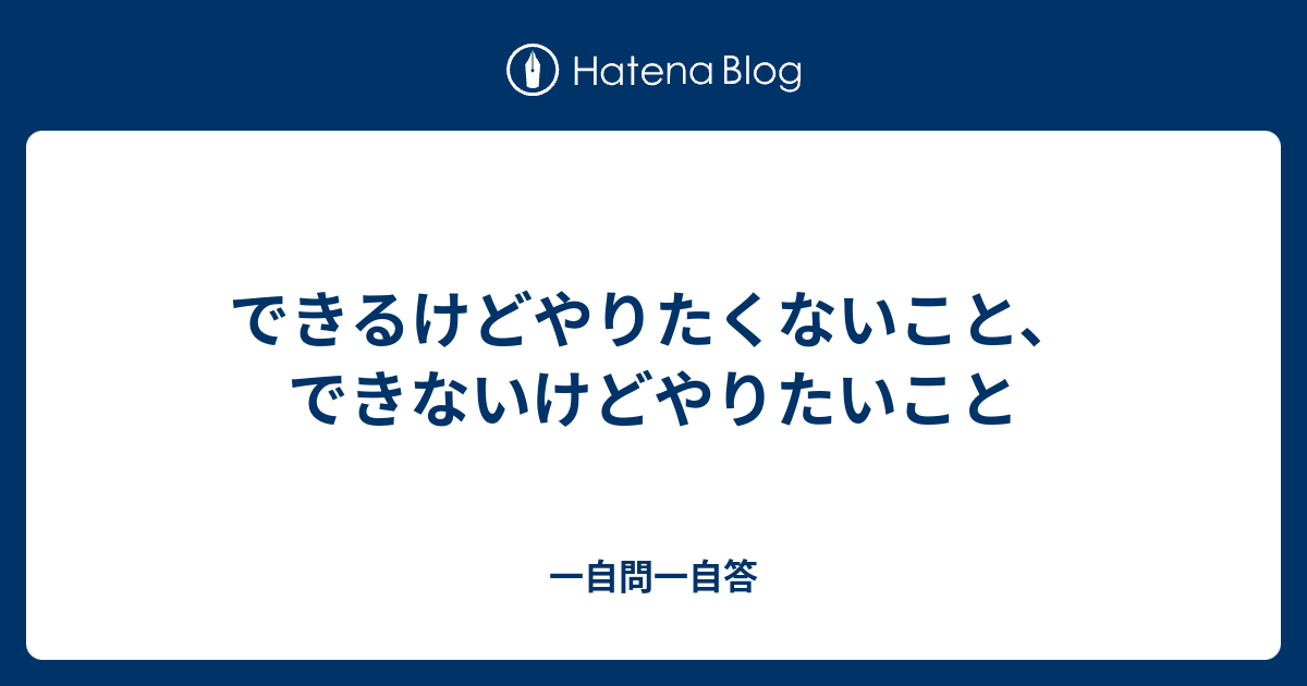 できるけどやりたくないこと、できないけどやりたいこと - 一自問一自答