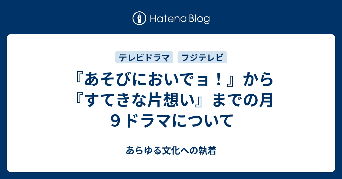 あそびにおいでョ から すてきな片想い までの月９ドラマについて あらゆる文化への執着