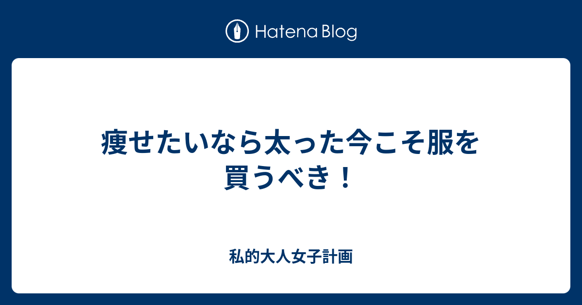 痩せたいなら太った今こそ服を買うべき 私的大人女子計画