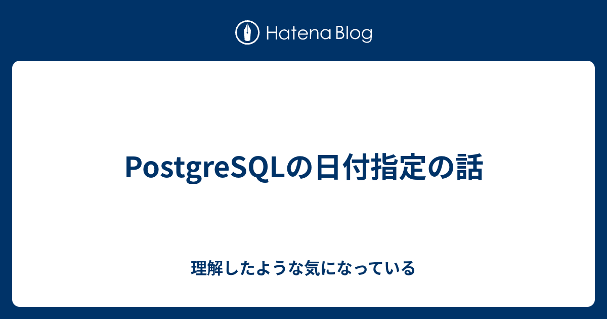 Postgresqlの日付指定の話 理解したような気になっている