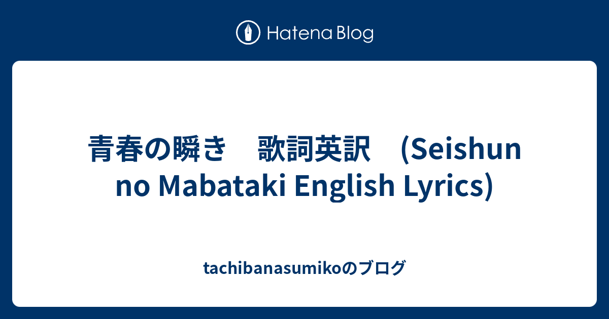 青春の瞬き 歌詞英訳 Seishun No Mabataki English Lyrics Tachibanasumikoのブログ