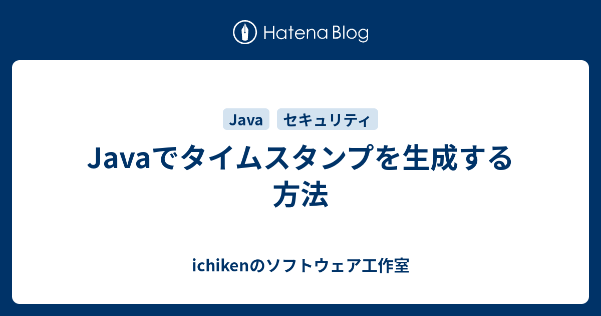 Javaでタイムスタンプを生成する方法 Ichikenのソフトウェア工作室