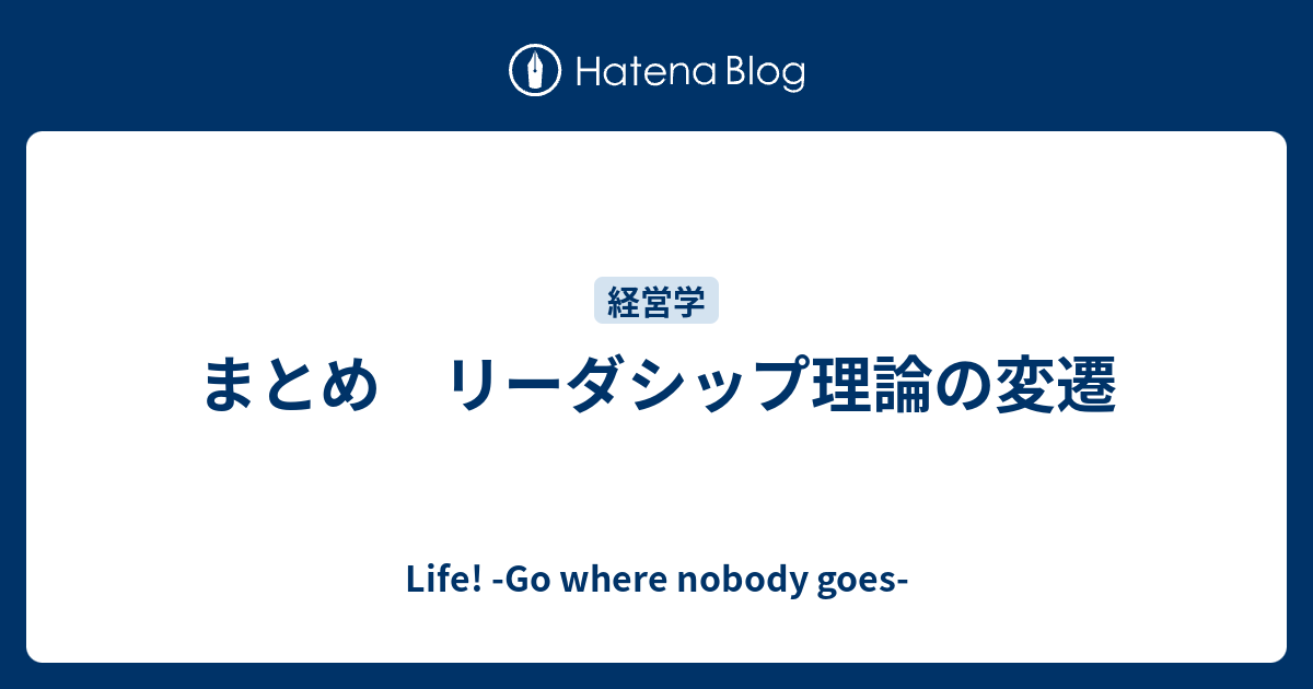 まとめ リーダシップ理論の変遷 Life Go Where Nobody Goes