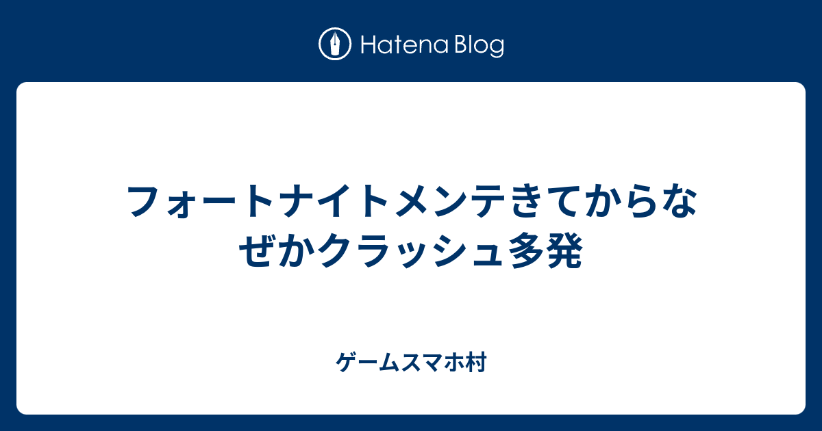 フォートナイトメンテきてからなぜかクラッシュ多発 ゲームスマホ村