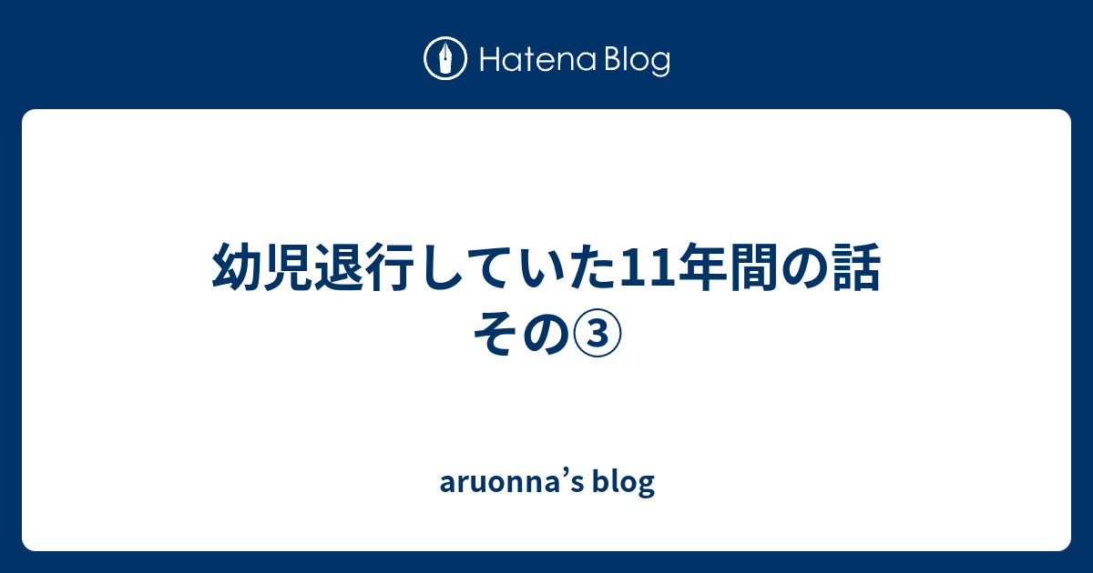 幼児退行していた11年間の話 その Aruonna S Blog