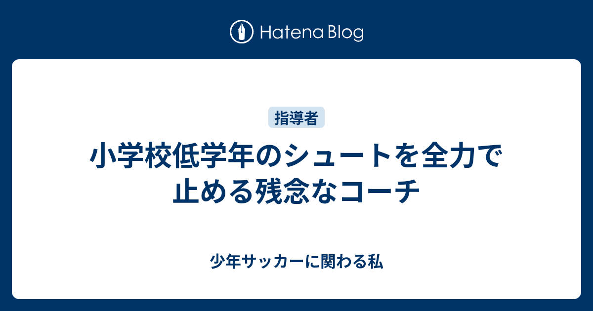 小学校低学年のシュートを全力で止める残念なコーチ 少年サッカーに関わる私