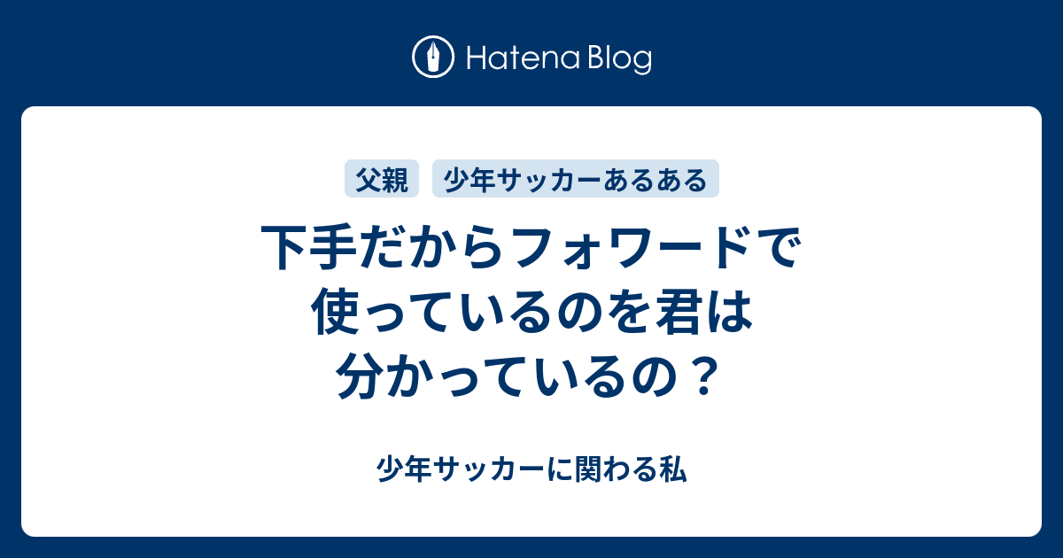 下手だからフォワードで使っているのを君は分かっているの 少年サッカーに関わる私