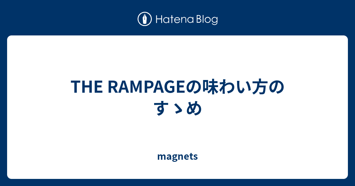 THE RAMPAGEの味わい方のすゝめ - magnets