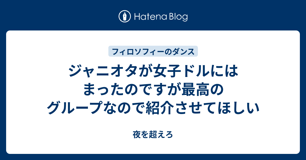 ジャニオタが女子ドルにはまったのですが最高のグループなので紹介させてほしい 夜を超えろ