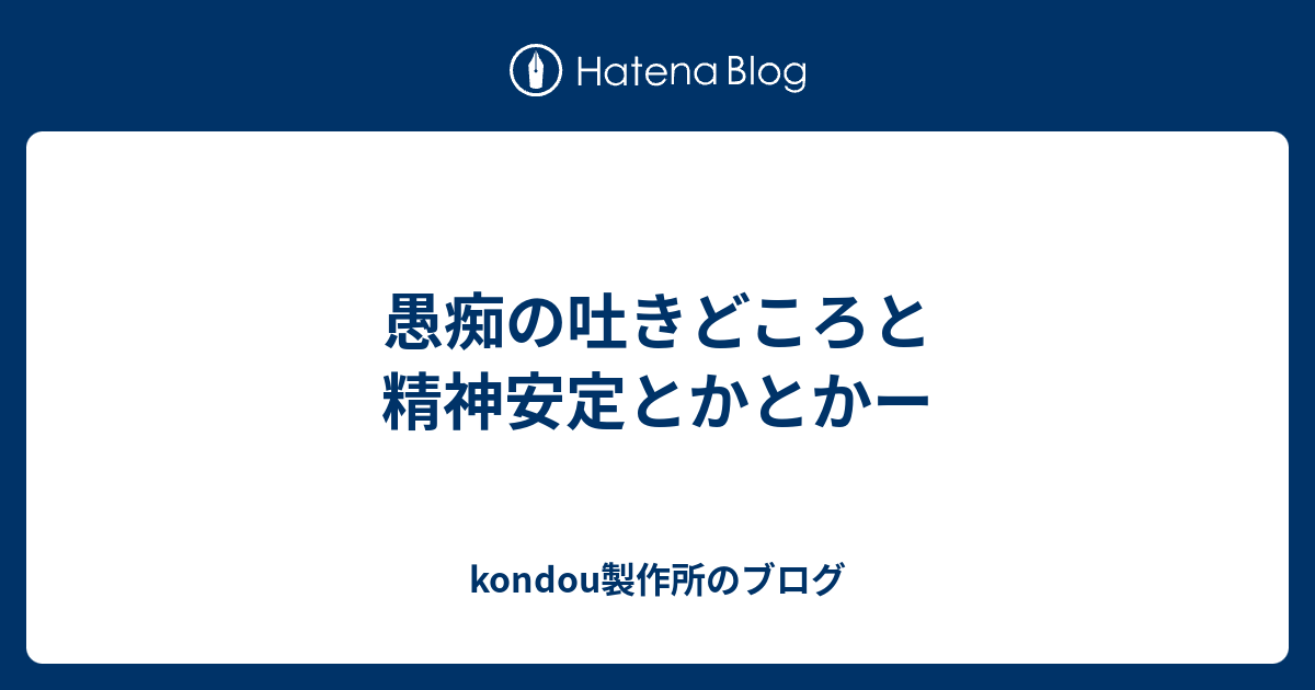 愚痴の吐きどころと精神安定とかとかー Kondou Seisakujyoのブログ