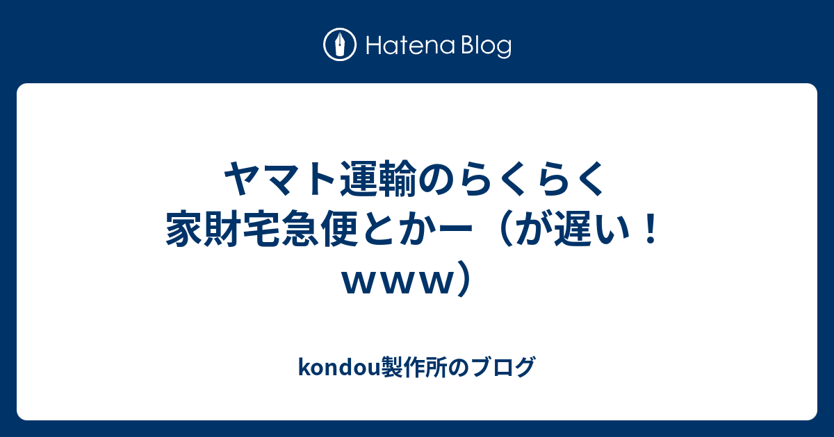 ヤマト運輸のらくらく家財宅急便とかー が遅い ｗｗｗ Kondou Seisakujyoのブログ