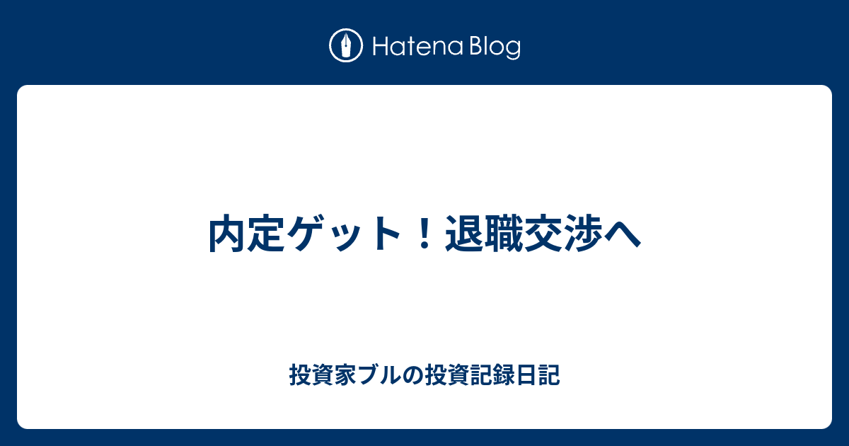 内定ゲット 退職交渉へ 投資家ブルの投資記録日記