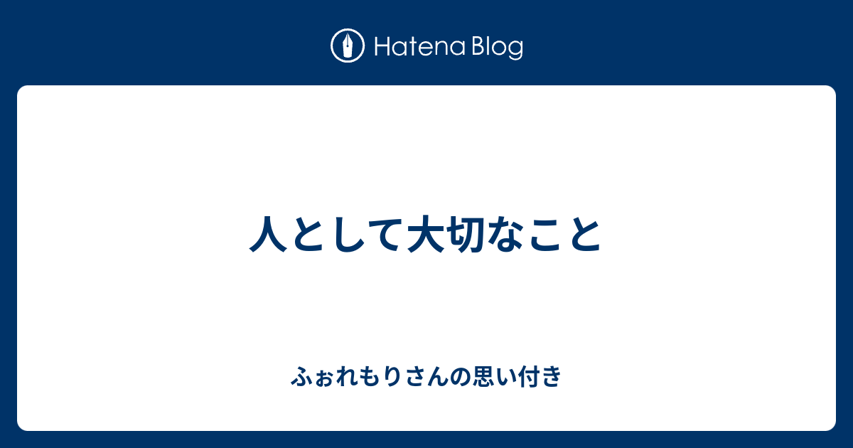 人として大切なこと ふぉれもりさんの思い付き