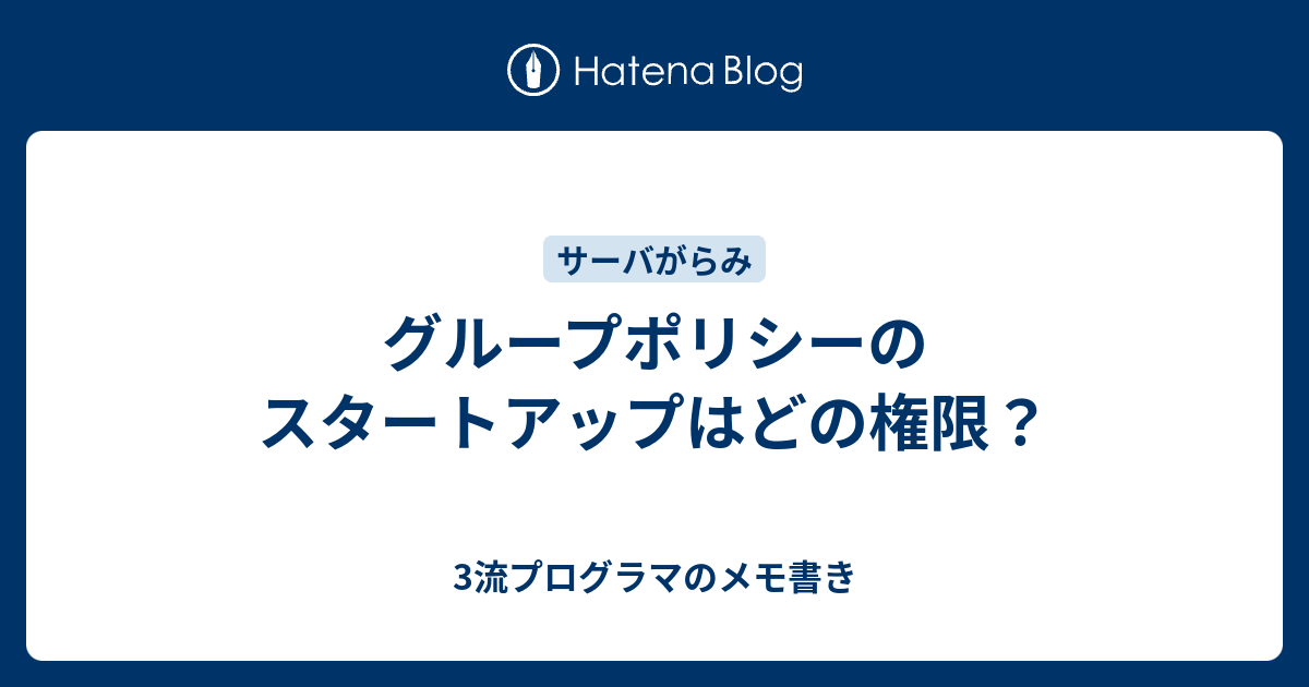 グループポリシーのスタートアップはどの権限 3流プログラマのメモ書き