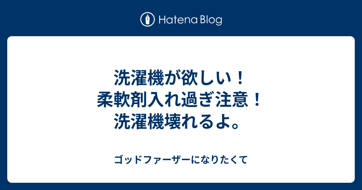 洗濯機が欲しい 柔軟剤入れ過ぎ注意 洗濯機壊れるよ ゴッドファーザーになりたくて