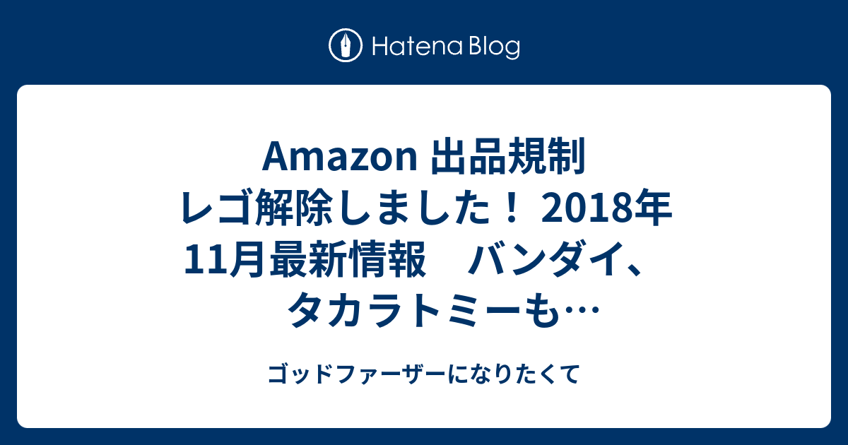 Amazon 出品規制 レゴ解除しました 2018年11月最新情報 バンダイ タカラトミーも同じなんじゃないかな ゴッドファーザーになりたくて