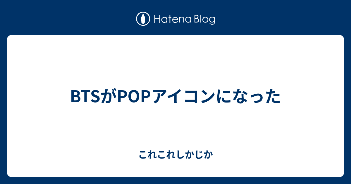 Btsがpopアイコンになった これこれしかじか