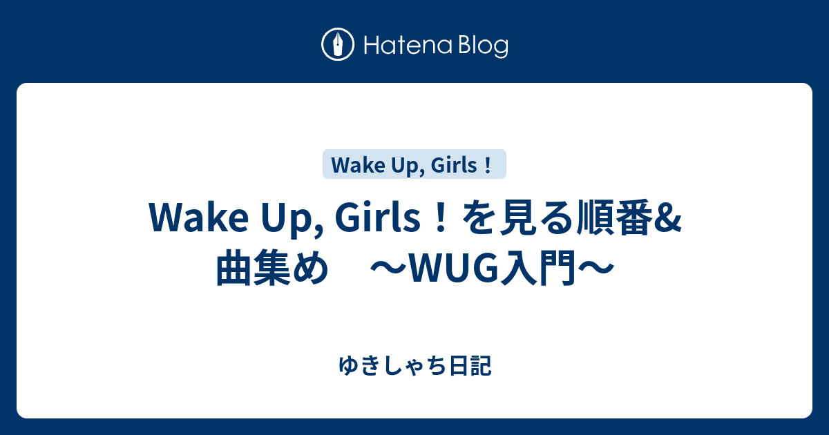 Wake Up Girls を見る順番 曲集め Wug入門 ゆきしゃち日記