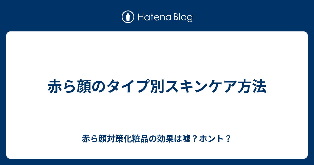 赤ら顔のタイプ別スキンケア方法 赤ら顔対策化粧品の効果は嘘 ホント