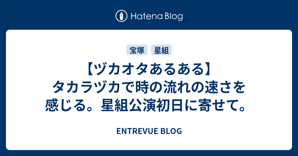 ヅカオタあるある タカラヅカで時の流れの速さを感じる 星組公演初日に寄せて Entrevue Blog