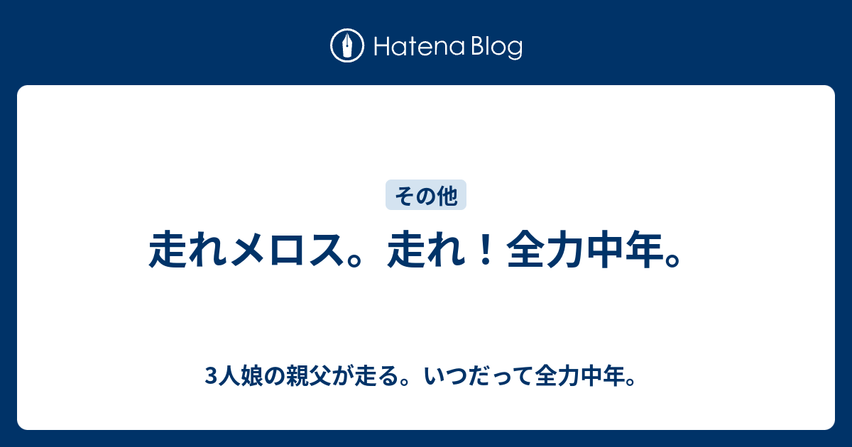 走れメロス 走れ 全力中年 3人娘の親父が走る いつだって全力中年