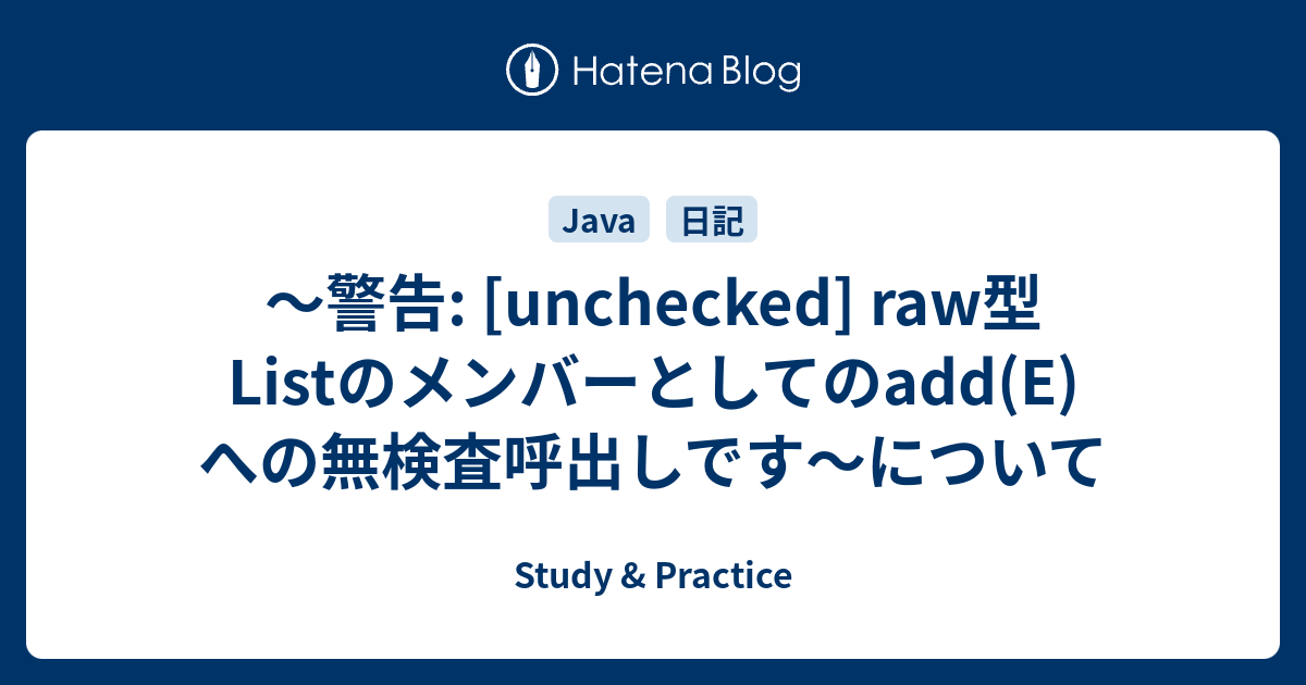 警告 Unchecked Raw型listのメンバーとしてのadd E への無検査呼出しです について Study Practice